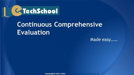 Continuous Comprehensive Evaluation Made easy…… Copyright © 2011-2015 Techlead Software Engineering Pvt. Ltd.Techlead Software Engineering Pvt. Ltd.