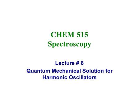 Lecture # 8 Quantum Mechanical Solution for Harmonic Oscillators