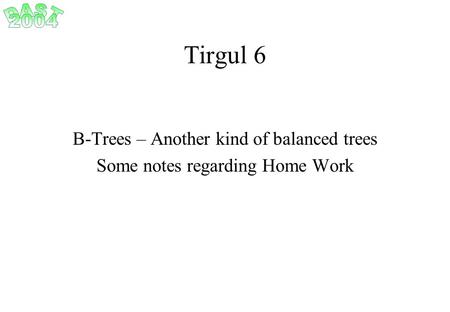 Tirgul 6 B-Trees – Another kind of balanced trees Some notes regarding Home Work.