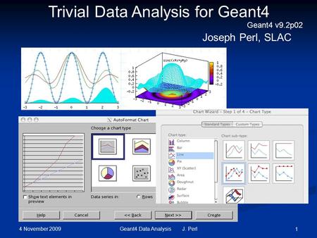 4 November 2009 Geant4 Data Analysis J. Perl 1 Trivial Data Analysis for Geant4 Joseph Perl, SLAC Geant4 v9.2p02.