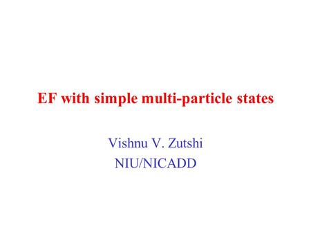 EF with simple multi-particle states Vishnu V. Zutshi NIU/NICADD.