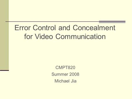 Error Control and Concealment for Video Communication CMPT820 Summer 2008 Michael Jia.