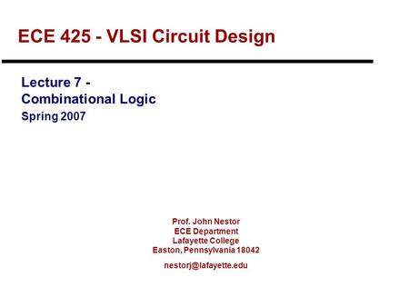 Prof. John Nestor ECE Department Lafayette College Easton, Pennsylvania 18042 ECE 425 - VLSI Circuit Design Lecture 7 - Combinational.