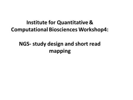 Institute for Quantitative & Computational Biosciences Workshop4: NGS- study design and short read mapping.