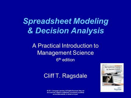 Spreadsheet Modeling & Decision Analysis A Practical Introduction to Management Science 6 th edition Cliff T. Ragsdale © 2011 Cengage Learning. All Rights.
