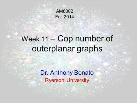 Week 11 – Cop number of outerplanar graphs Dr. Anthony Bonato Ryerson University AM8002 Fall 2014.