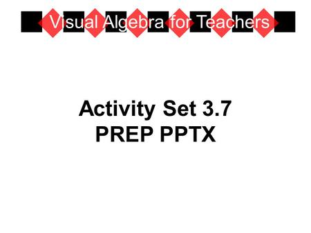 Activity Set 3.7 PREP PPTX Visual Algebra for Teachers.