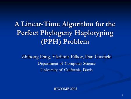 1 A Linear-Time Algorithm for the Perfect Phylogeny Haplotyping (PPH) Problem Zhihong Ding, Vladimir Filkov, Dan Gusfield Department of Computer Science.