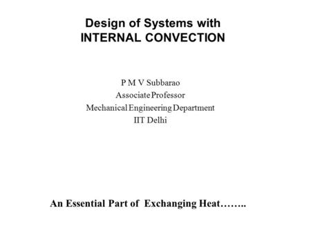 Design of Systems with INTERNAL CONVECTION P M V Subbarao Associate Professor Mechanical Engineering Department IIT Delhi An Essential Part of Exchanging.