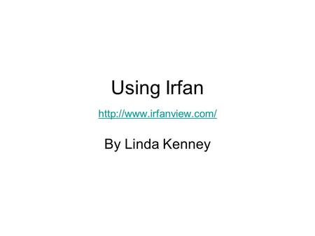 Using Irfan   By Linda Kenney.