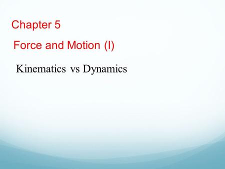 Chapter 5 Force and Motion (I) Kinematics vs Dynamics.