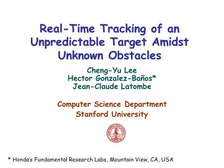 Real-Time Tracking of an Unpredictable Target Amidst Unknown Obstacles Cheng-Yu Lee Hector Gonzalez-Baños* Jean-Claude Latombe Computer Science Department.