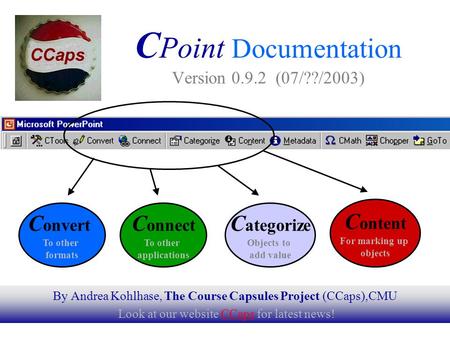 1 By Andrea Kohlhase, The Course Capsules Project (CCaps),CMU Look at our website CCaps for latest news!CCaps C Point Documentation Version 0.9.2 (07/??/2003)