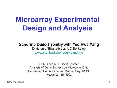 Sandrine Dudoit1 Microarray Experimental Design and Analysis Sandrine Dudoit jointly with Yee Hwa Yang Division of Biostatistics, UC Berkeley www.stat.berkeley.edu/~sandrine.