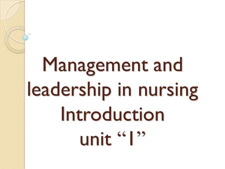 Management and leadership in nursing Introduction unit “1”