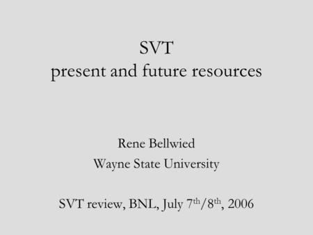 SVT present and future resources Rene Bellwied Wayne State University SVT review, BNL, July 7 th /8 th, 2006.