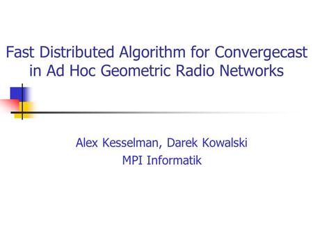 Fast Distributed Algorithm for Convergecast in Ad Hoc Geometric Radio Networks Alex Kesselman, Darek Kowalski MPI Informatik.