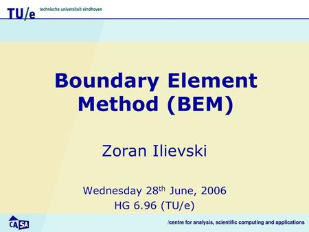 Boundary Element Method (BEM) Zoran Ilievski Wednesday 28 th June, 2006 HG 6.96 (TU/e)