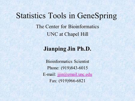 Statistics Tools in GeneSpring The Center for Bioinformatics UNC at Chapel Hill Jianping Jin Ph.D. Bioinformatics Scientist Phone: (919)843-6015 E-mail: