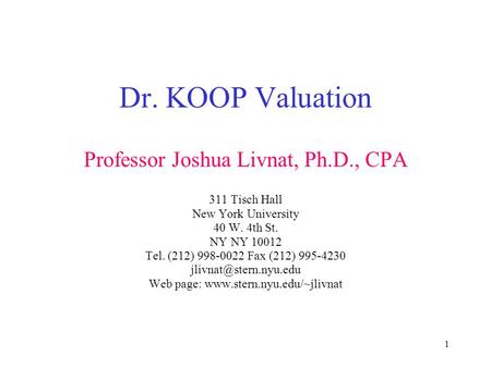 1 Dr. KOOP Valuation Professor Joshua Livnat, Ph.D., CPA 311 Tisch Hall New York University 40 W. 4th St. NY NY 10012 Tel. (212) 998-0022 Fax (212) 995-4230.
