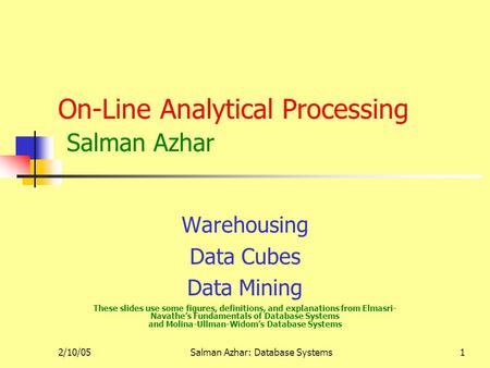 2/10/05Salman Azhar: Database Systems1 On-Line Analytical Processing Salman Azhar Warehousing Data Cubes Data Mining These slides use some figures, definitions,