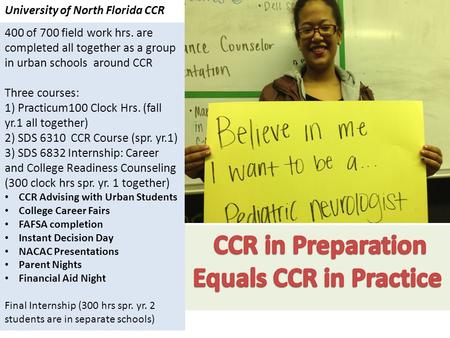 University of North Florida CCR 400 of 700 field work hrs. are completed all together as a group in urban schools around CCR Three courses: 1) Practicum100.