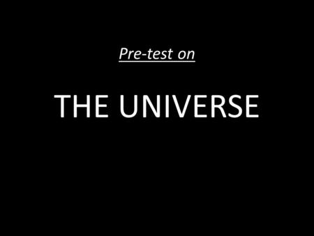 Pre-test on THE UNIVERSE. DIRECTIONS: 1.Please take a few minutes to answer the questions below. 2.If you don’t know how to answer a question, put a “IDK”