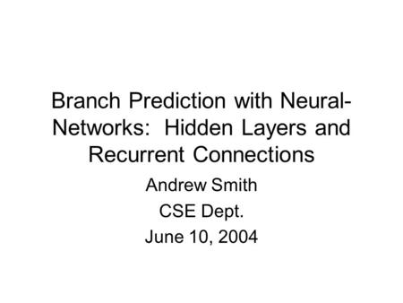 Branch Prediction with Neural- Networks: Hidden Layers and Recurrent Connections Andrew Smith CSE Dept. June 10, 2004.