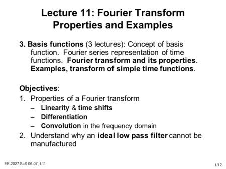 EE-2027 SaS 06-07, L11 1/12 Lecture 11: Fourier Transform Properties and Examples 3. Basis functions (3 lectures): Concept of basis function. Fourier series.