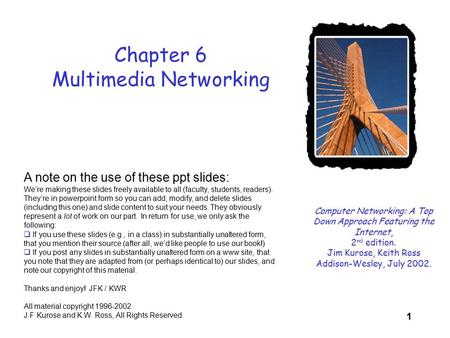 1 Chapter 6 Multimedia Networking Computer Networking: A Top Down Approach Featuring the Internet, 2 nd edition. Jim Kurose, Keith Ross Addison-Wesley,