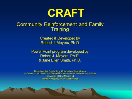 CRAFT Community Reinforcement and Family Training Created & Developed by Robert J. Meyers, Ph.D. Robert J. Meyers, Ph.D. Power Point program developed.