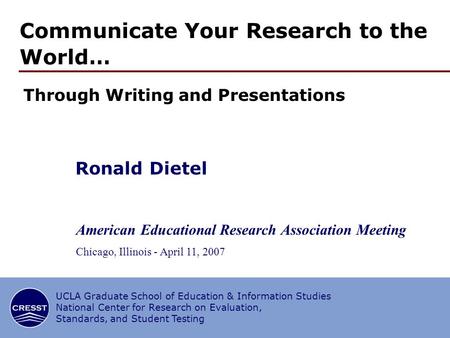 1/29 CRESST/UCLA Through Writing and Presentations Communicate Your Research to the World… Ronald Dietel American Educational Research Association Meeting.