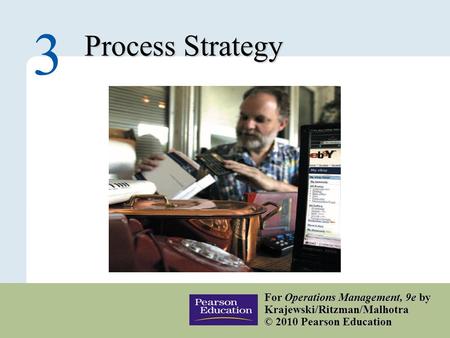 3 – 1 Copyright © 2010 Pearson Education, Inc. Publishing as Prentice Hall. Process Strategy 3 For Operations Management, 9e by Krajewski/Ritzman/Malhotra.