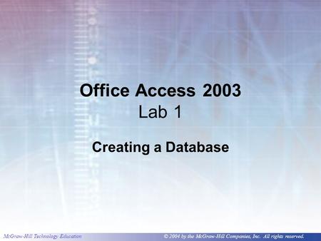 McGraw-Hill Technology Education © 2004 by the McGraw-Hill Companies, Inc. All rights reserved. Office Access 2003 Lab 1 Creating a Database.