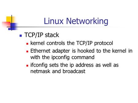 Linux Networking TCP/IP stack kernel controls the TCP/IP protocol Ethernet adapter is hooked to the kernel in with the ipconfig command ifconfig sets the.