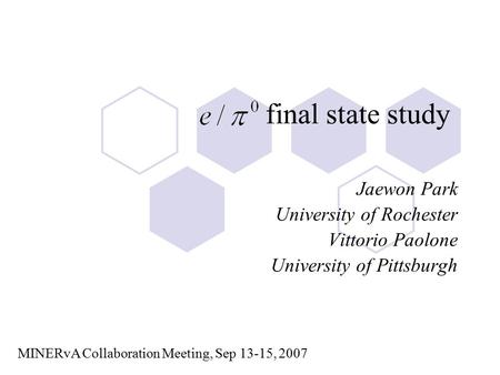 Final state study Jaewon Park University of Rochester Vittorio Paolone University of Pittsburgh MINERvA Collaboration Meeting, Sep 13-15, 2007.