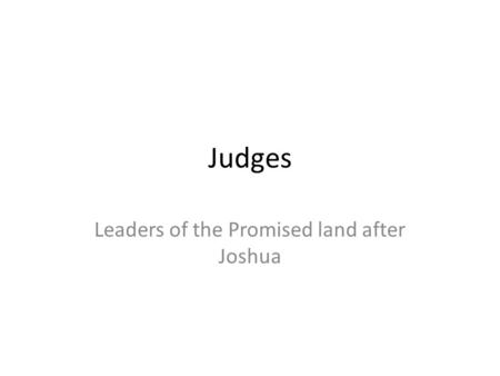 Judges Leaders of the Promised land after Joshua.