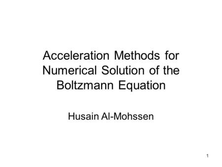 1 Acceleration Methods for Numerical Solution of the Boltzmann Equation Husain Al-Mohssen.