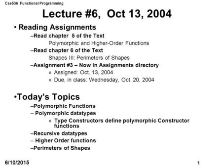 Cse536 Functional Programming 1 6/10/2015 Lecture #6, Oct 13, 2004 Reading Assignments –Read chapter 5 of the Text Polymorphic and Higher-Order Functions.