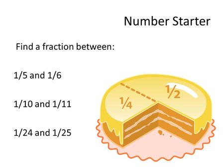 Number Starter Find a fraction between: 1/5 and 1/6 1/10 and 1/11 1/24 and 1/25.