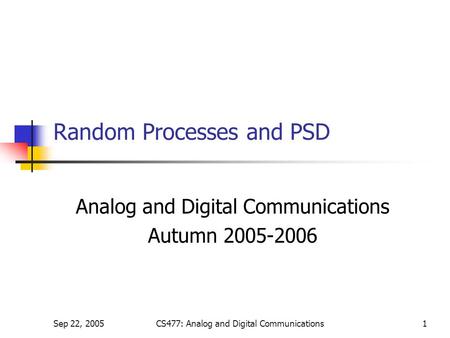 Sep 22, 2005CS477: Analog and Digital Communications1 Random Processes and PSD Analog and Digital Communications Autumn 2005-2006.