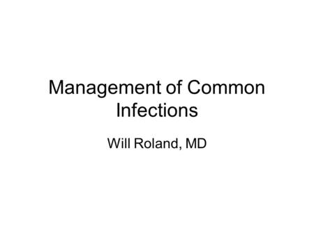 Management of Common Infections Will Roland, MD.