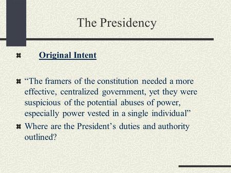The Presidency Original Intent “The framers of the constitution needed a more effective, centralized government, yet they were suspicious of the potential.