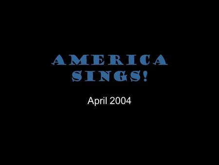 America Sings! April 2004 Facts that may Surprise You America Sings! happens in 3 different locations EVERY year! Over 1,000 performers of all ages attend.