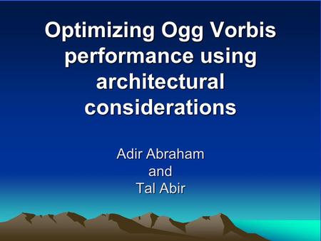 Optimizing Ogg Vorbis performance using architectural considerations Adir Abraham and Tal Abir.