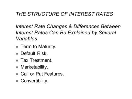 THE STRUCTURE OF INTEREST RATES Interest Rate Changes & Differences Between Interest Rates Can Be Explained by Several Variables l Term to Maturity. l.