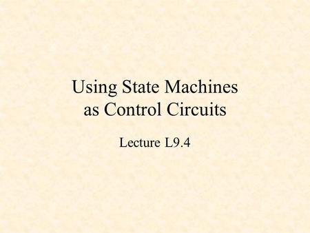 Using State Machines as Control Circuits Lecture L9.4.