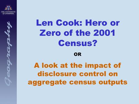 Len Cook: Hero or Zero of the 2001 Census? OR A look at the impact of disclosure control on aggregate census outputs.