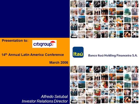 March 2006 14 th Annual Latin America Conference Presentation to: Alfredo Setubal Investor Relations Director.