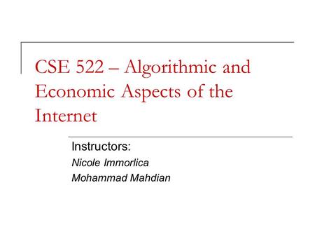 CSE 522 – Algorithmic and Economic Aspects of the Internet Instructors: Nicole Immorlica Mohammad Mahdian.
